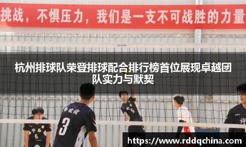 杭州排球队荣登排球配合排行榜首位展现卓越团队实力与默契