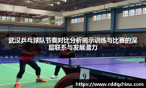 武汉乒乓球队节奏对比分析揭示训练与比赛的深层联系与发展潜力