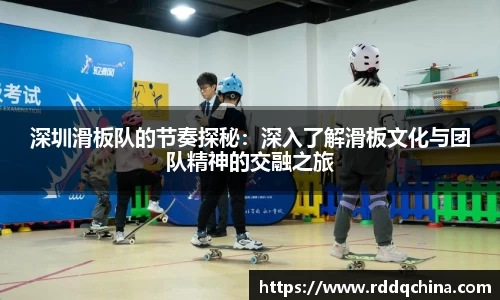深圳滑板队的节奏探秘：深入了解滑板文化与团队精神的交融之旅